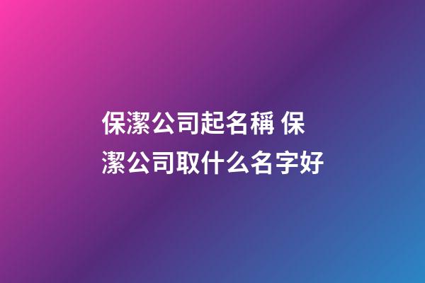 保潔公司起名稱 保潔公司取什么名字好-第1張-公司起名-玄機派